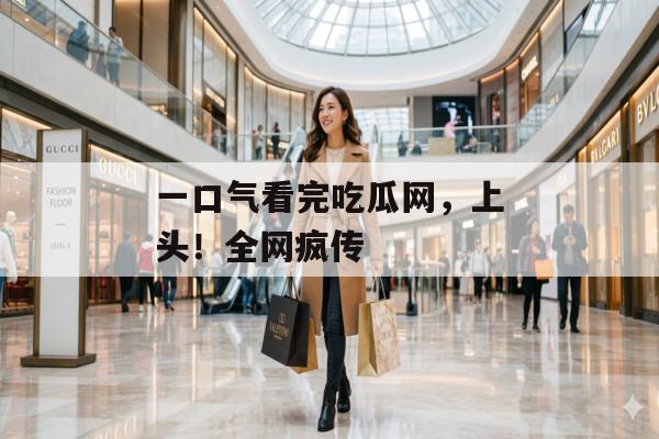 一口气看完吃瓜网，上头！全网疯传