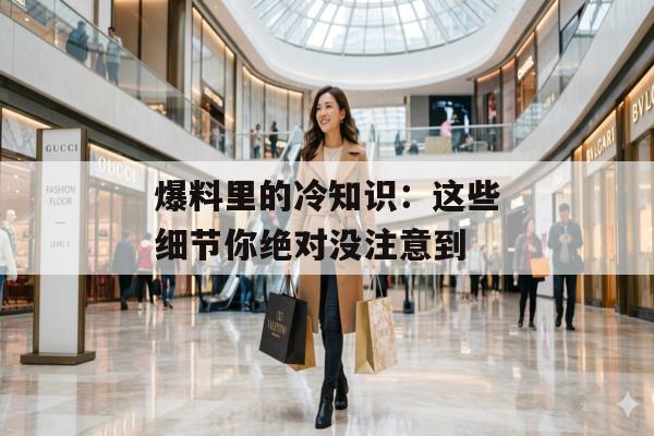 爆料里的冷知识：这些细节你绝对没注意到
