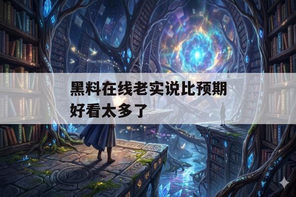 黑料在线老实说比预期好看太多了