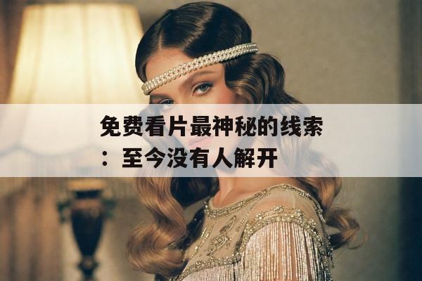 免费看片最神秘的线索：至今没有人解开