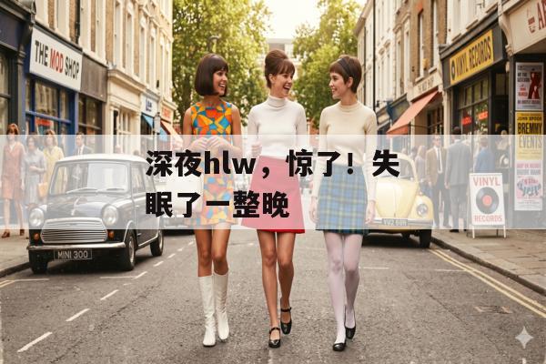 深夜hlw，惊了！失眠了一整晚